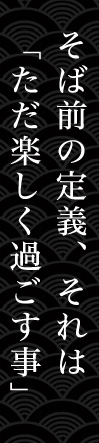 そば前の定義、それは 「ただ楽しく過ごす事」